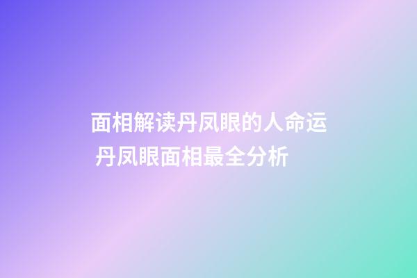 面相解读丹凤眼的人命运 丹凤眼面相最全分析